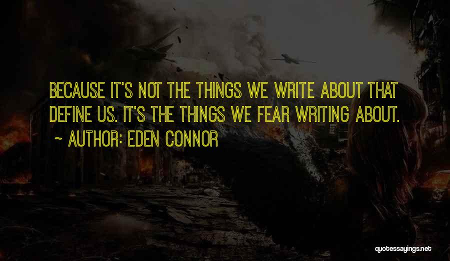 Eden Connor Quotes: Because It's Not The Things We Write About That Define Us. It's The Things We Fear Writing About.