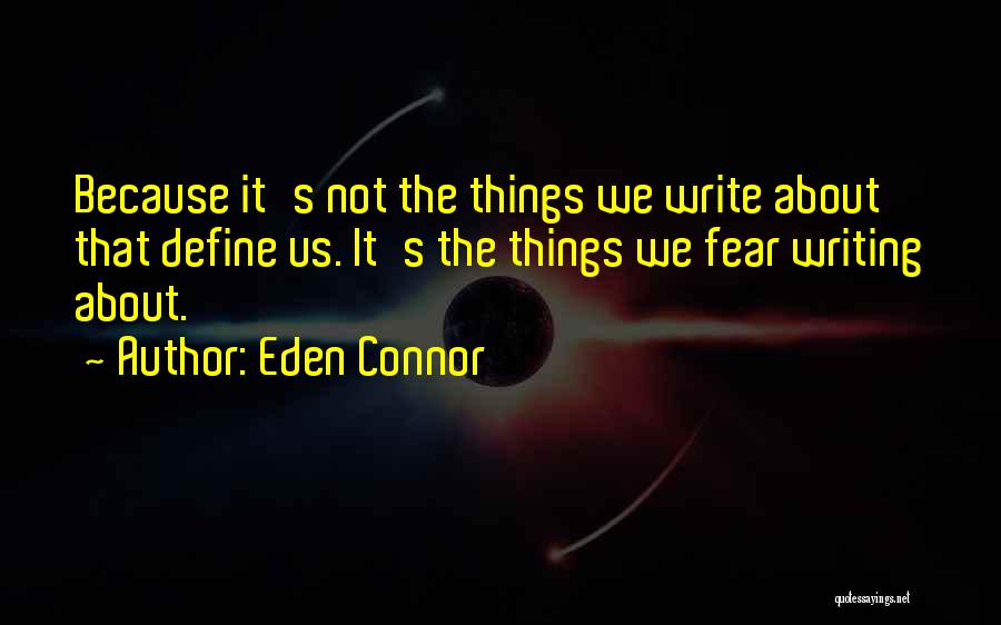 Eden Connor Quotes: Because It's Not The Things We Write About That Define Us. It's The Things We Fear Writing About.