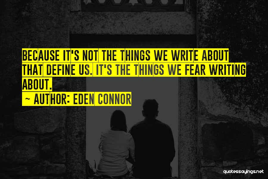 Eden Connor Quotes: Because It's Not The Things We Write About That Define Us. It's The Things We Fear Writing About.