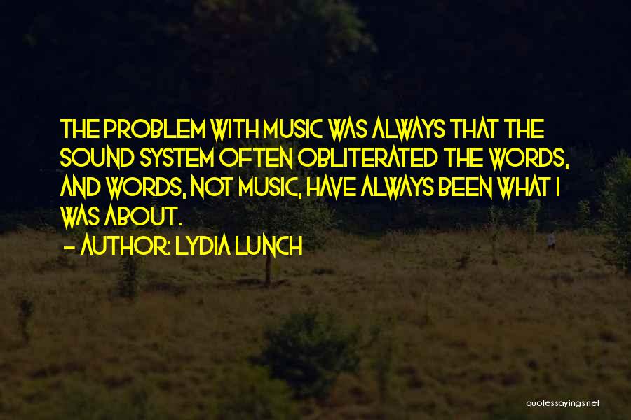 Lydia Lunch Quotes: The Problem With Music Was Always That The Sound System Often Obliterated The Words, And Words, Not Music, Have Always