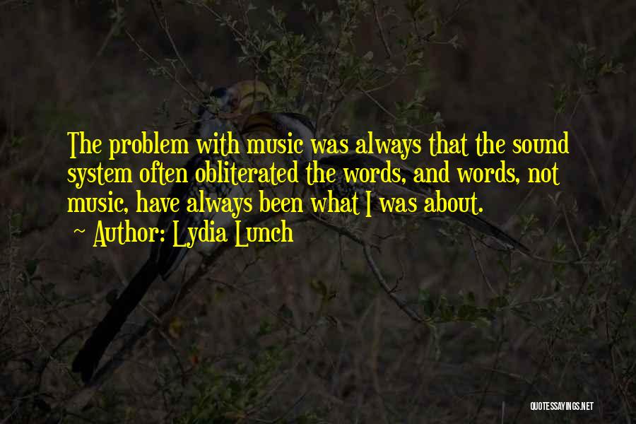 Lydia Lunch Quotes: The Problem With Music Was Always That The Sound System Often Obliterated The Words, And Words, Not Music, Have Always