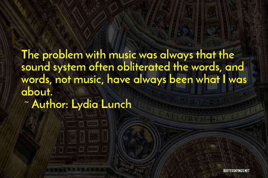 Lydia Lunch Quotes: The Problem With Music Was Always That The Sound System Often Obliterated The Words, And Words, Not Music, Have Always