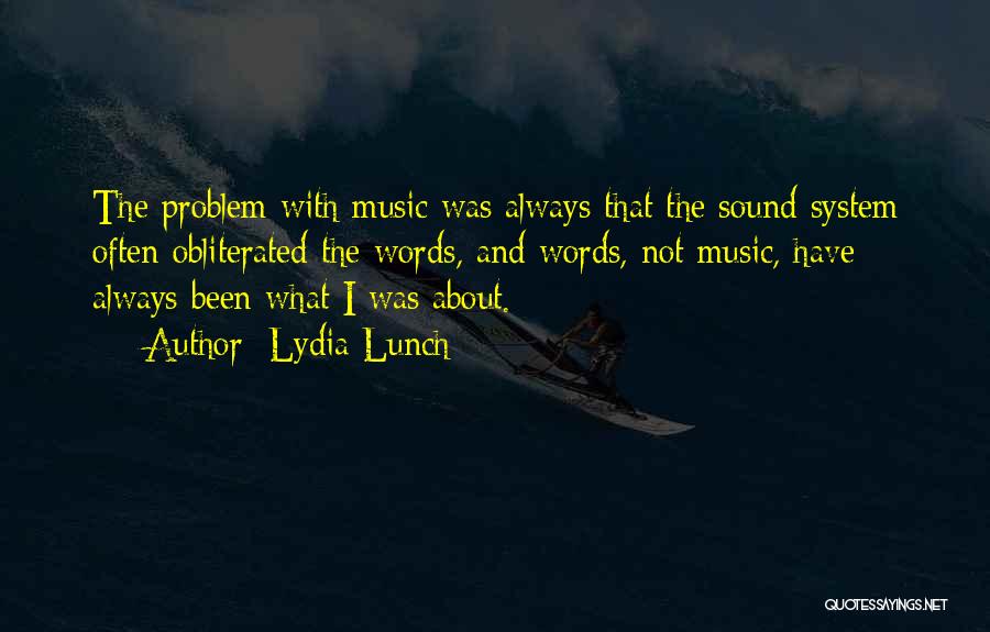 Lydia Lunch Quotes: The Problem With Music Was Always That The Sound System Often Obliterated The Words, And Words, Not Music, Have Always