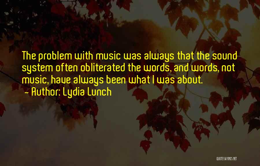 Lydia Lunch Quotes: The Problem With Music Was Always That The Sound System Often Obliterated The Words, And Words, Not Music, Have Always