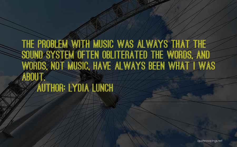 Lydia Lunch Quotes: The Problem With Music Was Always That The Sound System Often Obliterated The Words, And Words, Not Music, Have Always