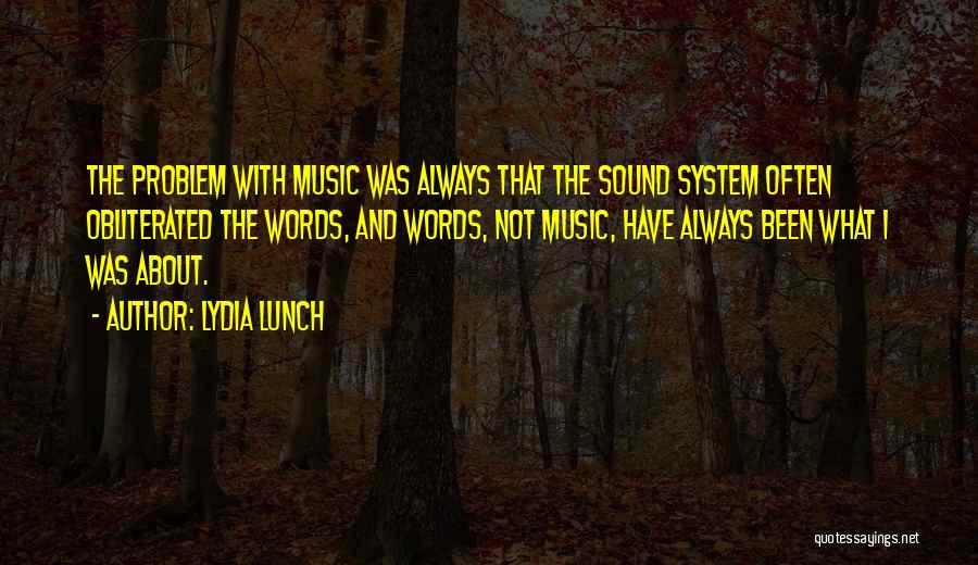 Lydia Lunch Quotes: The Problem With Music Was Always That The Sound System Often Obliterated The Words, And Words, Not Music, Have Always