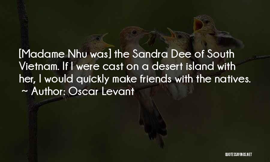 Oscar Levant Quotes: [madame Nhu Was] The Sandra Dee Of South Vietnam. If I Were Cast On A Desert Island With Her, I