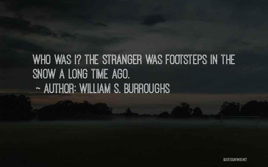 William S. Burroughs Quotes: Who Was I? The Stranger Was Footsteps In The Snow A Long Time Ago.