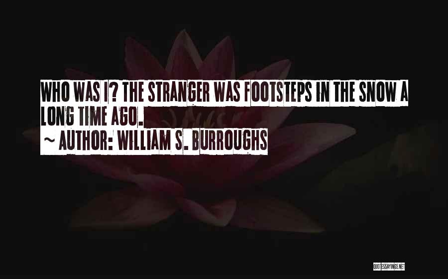 William S. Burroughs Quotes: Who Was I? The Stranger Was Footsteps In The Snow A Long Time Ago.