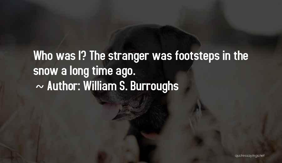 William S. Burroughs Quotes: Who Was I? The Stranger Was Footsteps In The Snow A Long Time Ago.