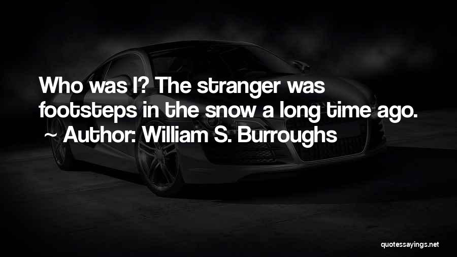 William S. Burroughs Quotes: Who Was I? The Stranger Was Footsteps In The Snow A Long Time Ago.