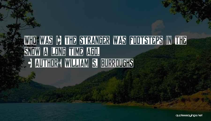 William S. Burroughs Quotes: Who Was I? The Stranger Was Footsteps In The Snow A Long Time Ago.