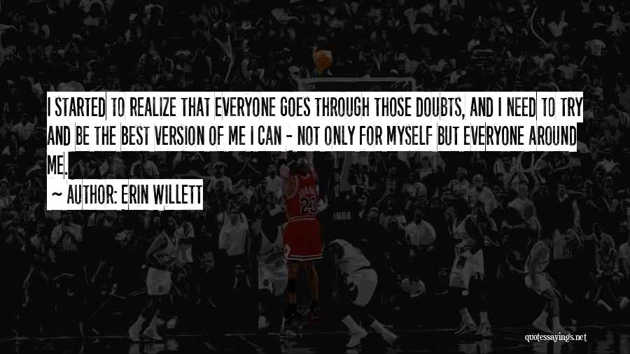 Erin Willett Quotes: I Started To Realize That Everyone Goes Through Those Doubts, And I Need To Try And Be The Best Version