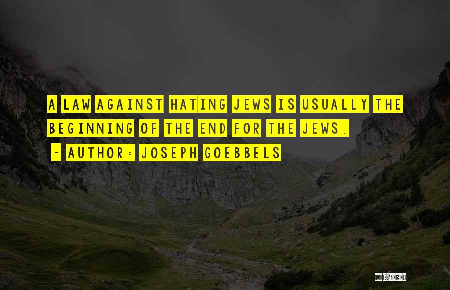 Joseph Goebbels Quotes: A Law Against Hating Jews Is Usually The Beginning Of The End For The Jews.