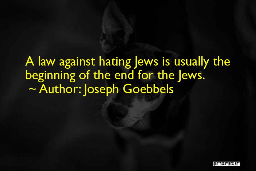 Joseph Goebbels Quotes: A Law Against Hating Jews Is Usually The Beginning Of The End For The Jews.