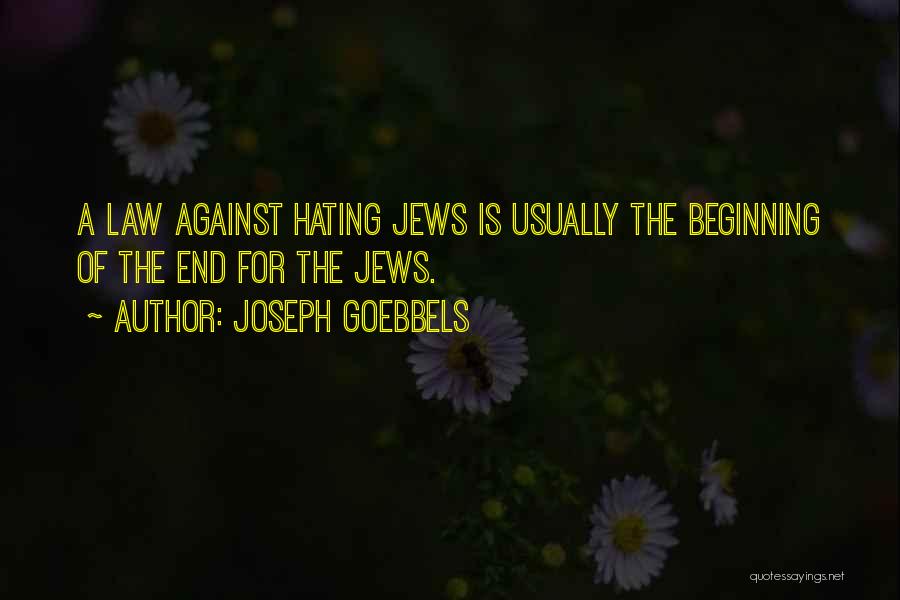 Joseph Goebbels Quotes: A Law Against Hating Jews Is Usually The Beginning Of The End For The Jews.