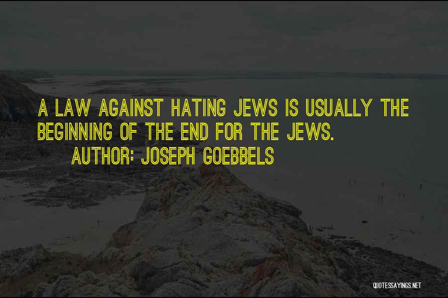 Joseph Goebbels Quotes: A Law Against Hating Jews Is Usually The Beginning Of The End For The Jews.