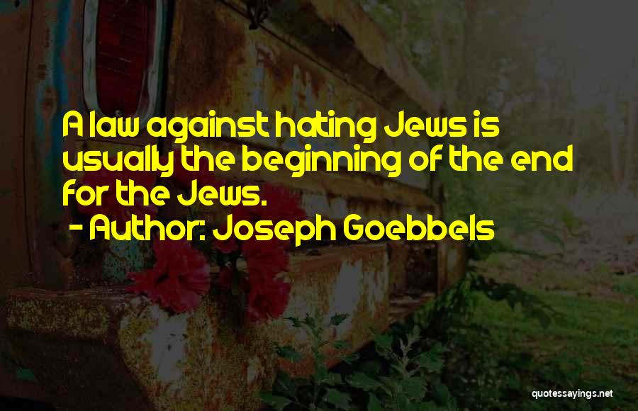 Joseph Goebbels Quotes: A Law Against Hating Jews Is Usually The Beginning Of The End For The Jews.