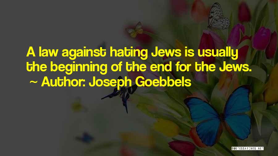 Joseph Goebbels Quotes: A Law Against Hating Jews Is Usually The Beginning Of The End For The Jews.