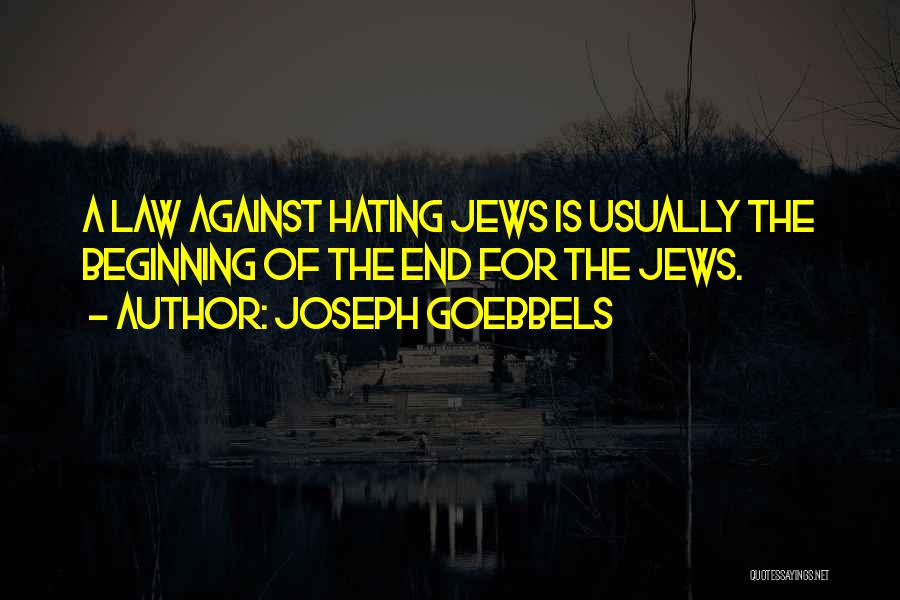 Joseph Goebbels Quotes: A Law Against Hating Jews Is Usually The Beginning Of The End For The Jews.