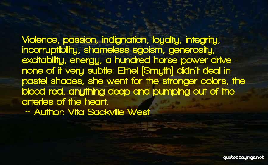 Vita Sackville-West Quotes: Violence, Passion, Indignation, Loyalty, Integrity, Incorruptibility, Shameless Egoism, Generosity, Excitability, Energy, A Hundred Horse-power Drive - None Of It Very