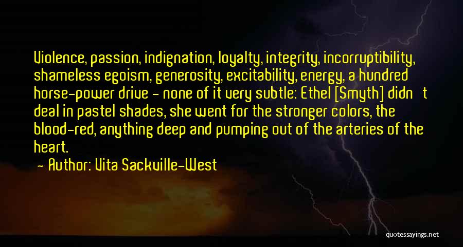Vita Sackville-West Quotes: Violence, Passion, Indignation, Loyalty, Integrity, Incorruptibility, Shameless Egoism, Generosity, Excitability, Energy, A Hundred Horse-power Drive - None Of It Very