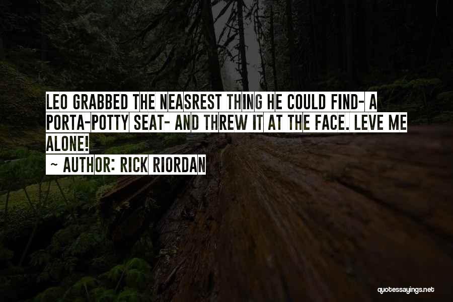 Rick Riordan Quotes: Leo Grabbed The Neasrest Thing He Could Find- A Porta-potty Seat- And Threw It At The Face. Leve Me Alone!