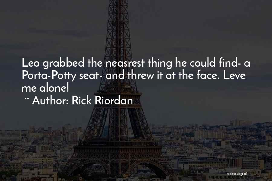 Rick Riordan Quotes: Leo Grabbed The Neasrest Thing He Could Find- A Porta-potty Seat- And Threw It At The Face. Leve Me Alone!