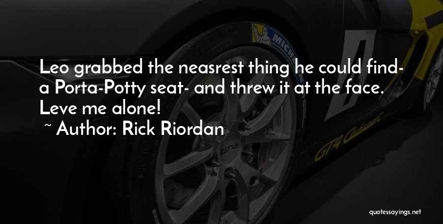 Rick Riordan Quotes: Leo Grabbed The Neasrest Thing He Could Find- A Porta-potty Seat- And Threw It At The Face. Leve Me Alone!