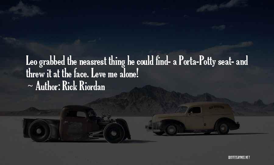 Rick Riordan Quotes: Leo Grabbed The Neasrest Thing He Could Find- A Porta-potty Seat- And Threw It At The Face. Leve Me Alone!