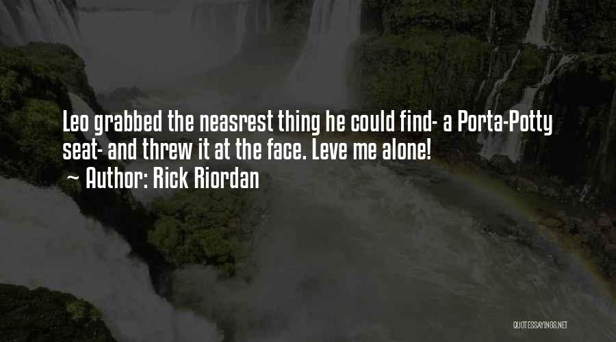 Rick Riordan Quotes: Leo Grabbed The Neasrest Thing He Could Find- A Porta-potty Seat- And Threw It At The Face. Leve Me Alone!