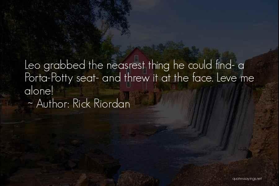 Rick Riordan Quotes: Leo Grabbed The Neasrest Thing He Could Find- A Porta-potty Seat- And Threw It At The Face. Leve Me Alone!