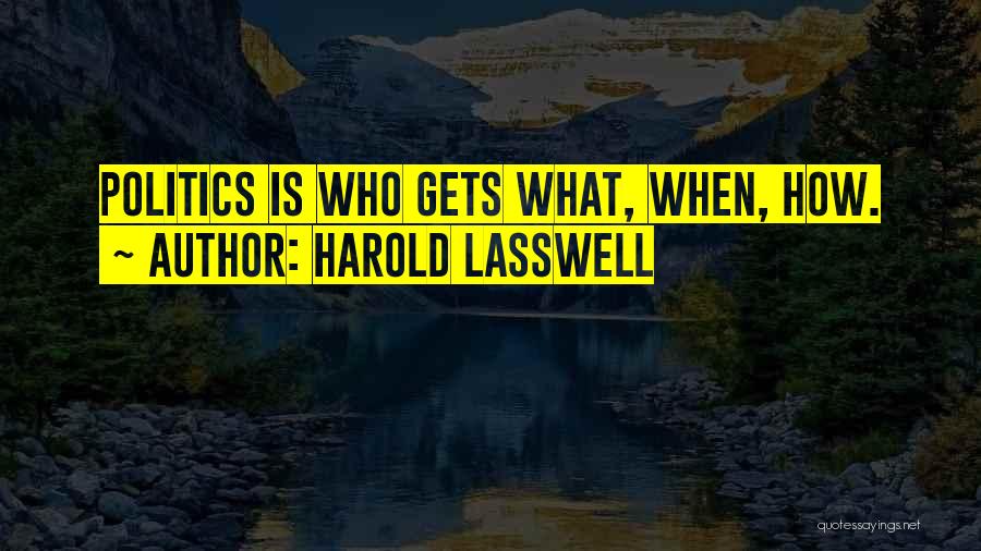 Harold Lasswell Quotes: Politics Is Who Gets What, When, How.
