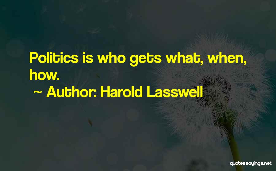 Harold Lasswell Quotes: Politics Is Who Gets What, When, How.