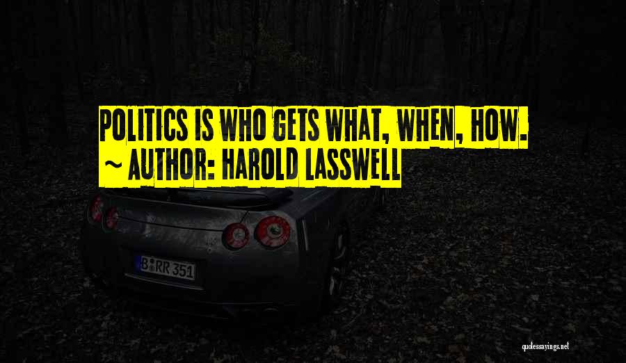 Harold Lasswell Quotes: Politics Is Who Gets What, When, How.