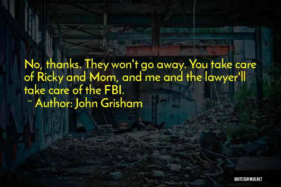 John Grisham Quotes: No, Thanks. They Won't Go Away. You Take Care Of Ricky And Mom, And Me And The Lawyer'll Take Care