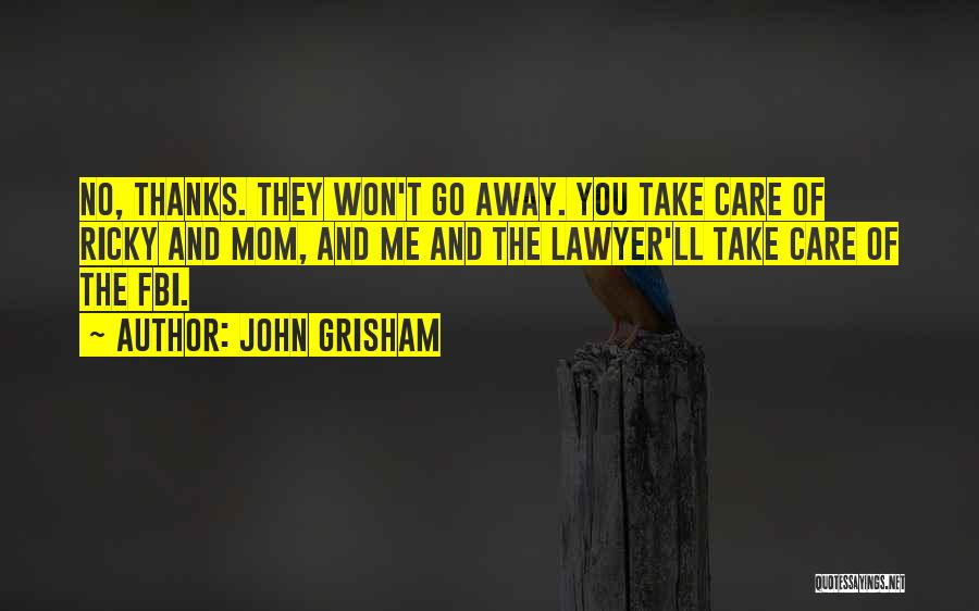 John Grisham Quotes: No, Thanks. They Won't Go Away. You Take Care Of Ricky And Mom, And Me And The Lawyer'll Take Care