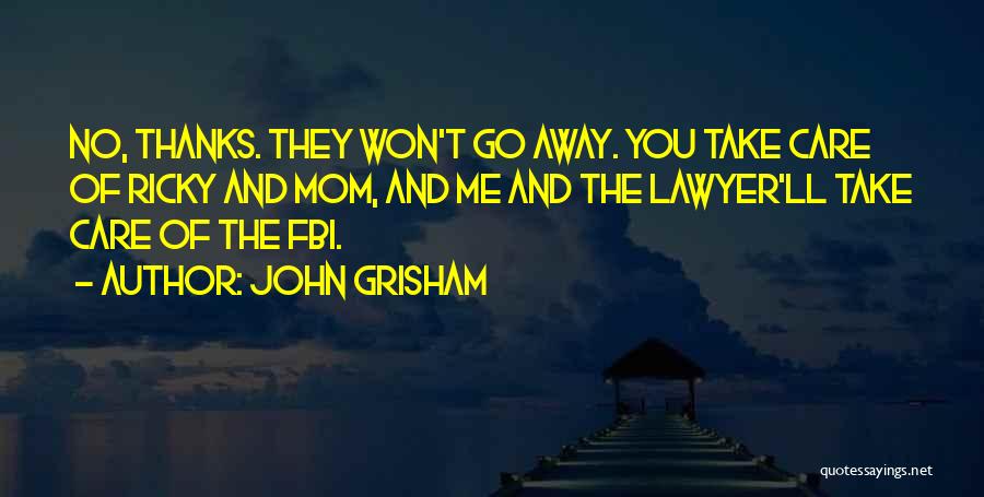John Grisham Quotes: No, Thanks. They Won't Go Away. You Take Care Of Ricky And Mom, And Me And The Lawyer'll Take Care