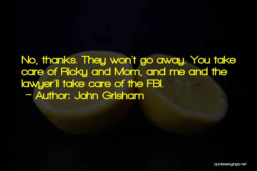 John Grisham Quotes: No, Thanks. They Won't Go Away. You Take Care Of Ricky And Mom, And Me And The Lawyer'll Take Care