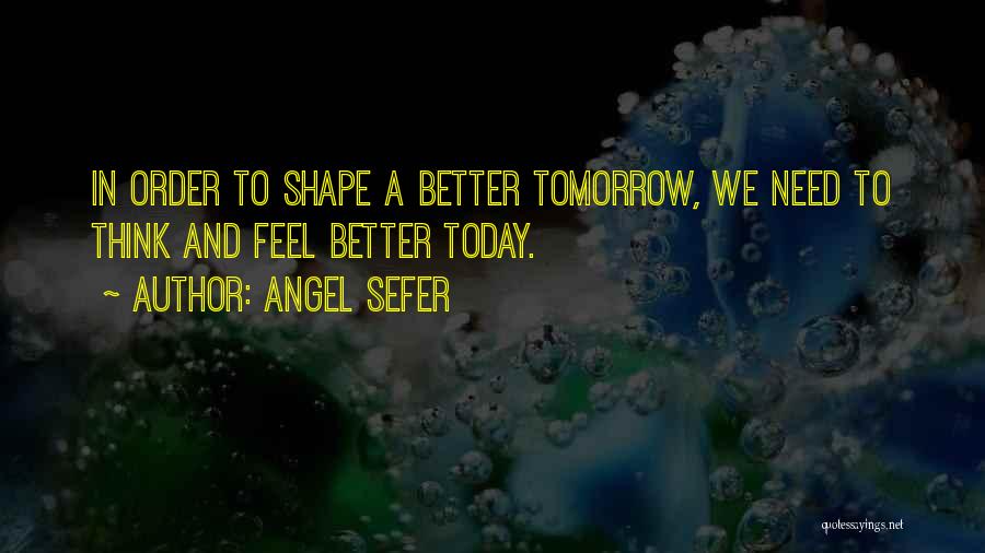 Angel Sefer Quotes: In Order To Shape A Better Tomorrow, We Need To Think And Feel Better Today.