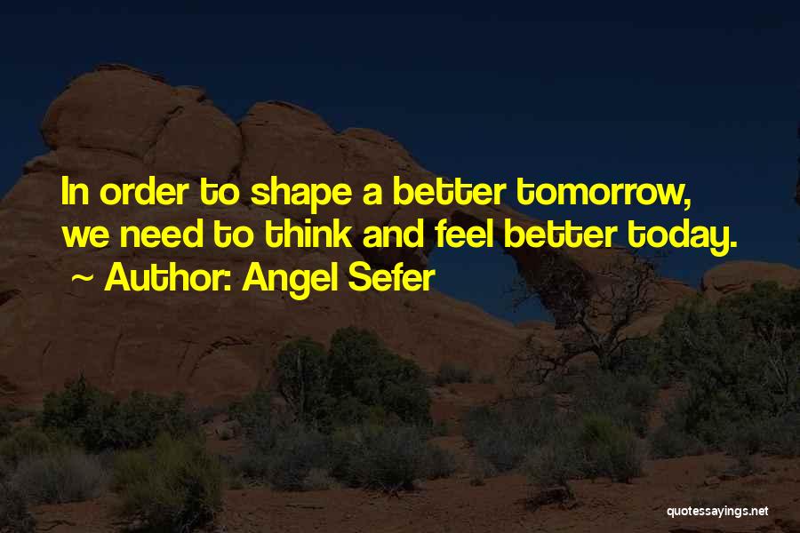 Angel Sefer Quotes: In Order To Shape A Better Tomorrow, We Need To Think And Feel Better Today.