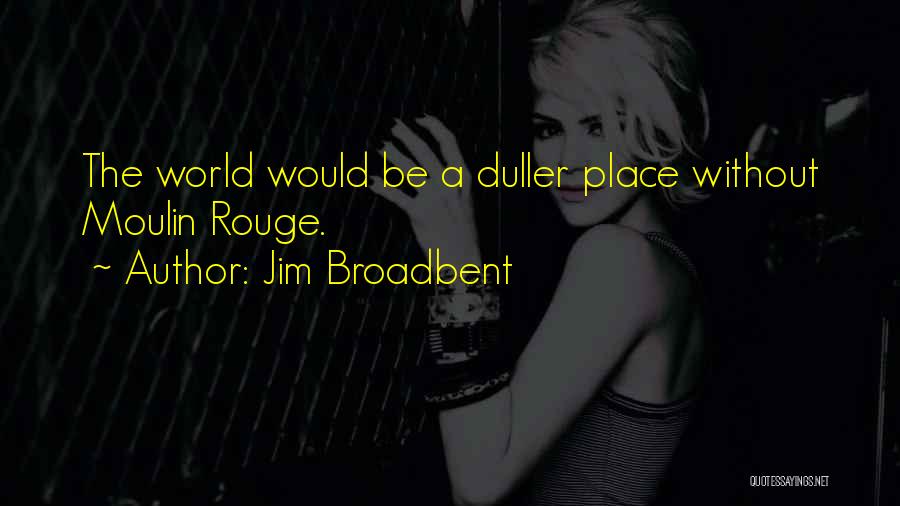 Jim Broadbent Quotes: The World Would Be A Duller Place Without Moulin Rouge.