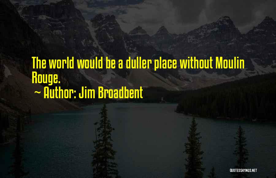Jim Broadbent Quotes: The World Would Be A Duller Place Without Moulin Rouge.