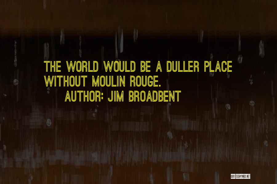 Jim Broadbent Quotes: The World Would Be A Duller Place Without Moulin Rouge.