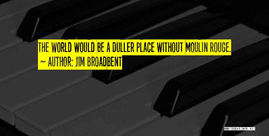 Jim Broadbent Quotes: The World Would Be A Duller Place Without Moulin Rouge.