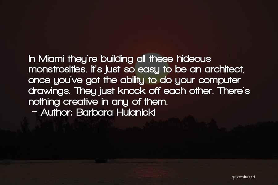 Barbara Hulanicki Quotes: In Miami They're Building All These Hideous Monstrosities. It's Just So Easy To Be An Architect, Once You've Got The