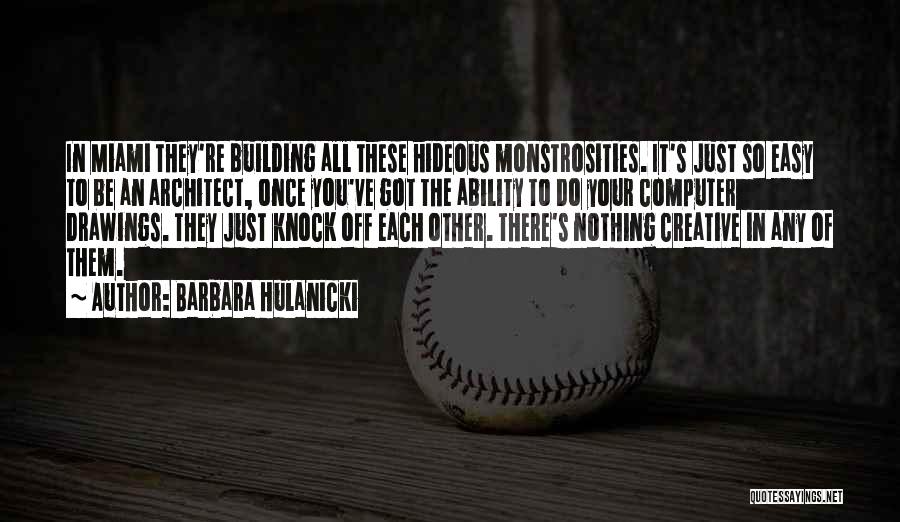 Barbara Hulanicki Quotes: In Miami They're Building All These Hideous Monstrosities. It's Just So Easy To Be An Architect, Once You've Got The