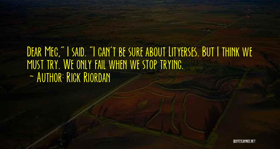 Rick Riordan Quotes: Dear Meg, I Said. I Can't Be Sure About Lityerses. But I Think We Must Try. We Only Fail When