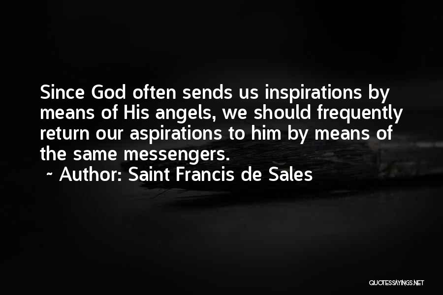 Saint Francis De Sales Quotes: Since God Often Sends Us Inspirations By Means Of His Angels, We Should Frequently Return Our Aspirations To Him By