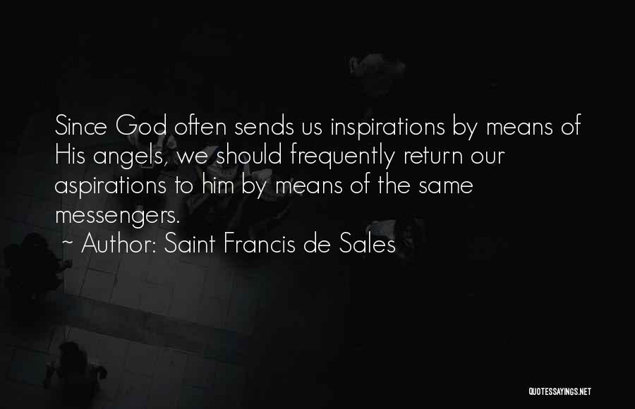 Saint Francis De Sales Quotes: Since God Often Sends Us Inspirations By Means Of His Angels, We Should Frequently Return Our Aspirations To Him By